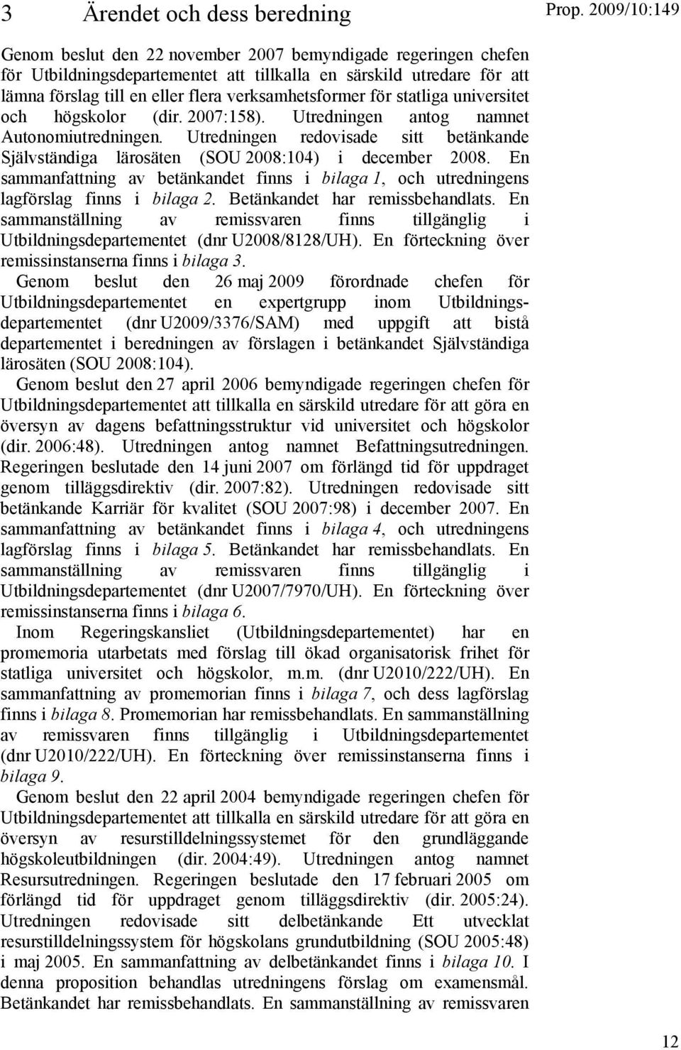 Utredningen redovisade sitt betänkande Självständiga lärosäten (SOU 2008:104) i december 2008. En sammanfattning av betänkandet finns i bilaga 1, och utredningens lagförslag finns i bilaga 2.