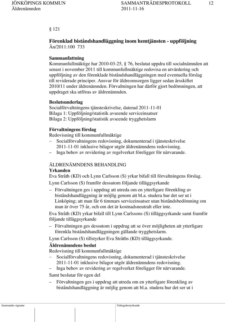 Ansvar för äldreomsorgen ligger sedan årsskiftet 2010/11 under äldrenämnden. Förvaltningen har därför gjort bedömningen, att uppdraget ska utföras av äldrenämnden.