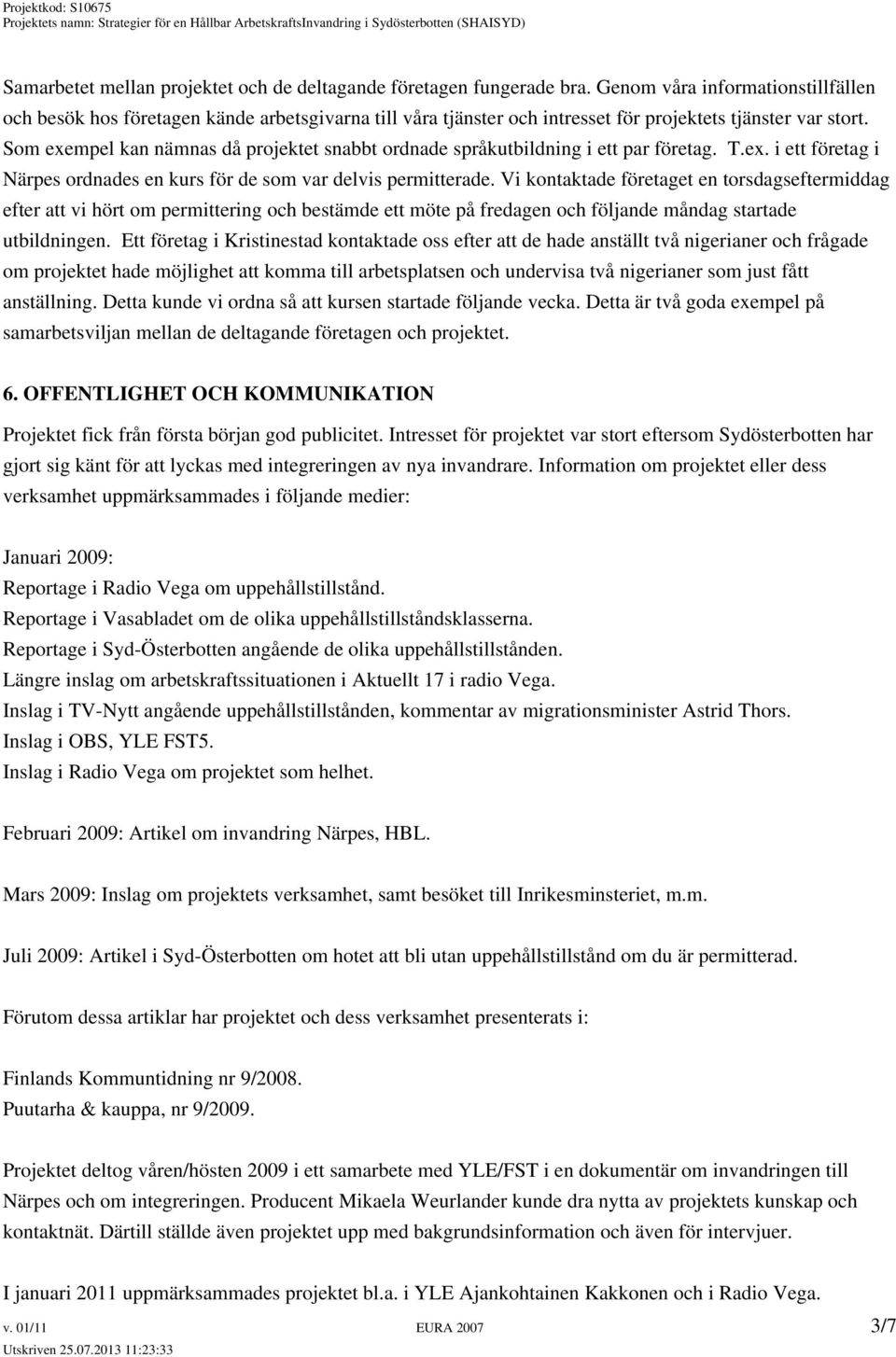 Som exempel kan nämnas då projektet snabbt ordnade språkutbildning i ett par företag. T.ex. i ett företag i Närpes ordnades en kurs för de som var delvis permitterade.