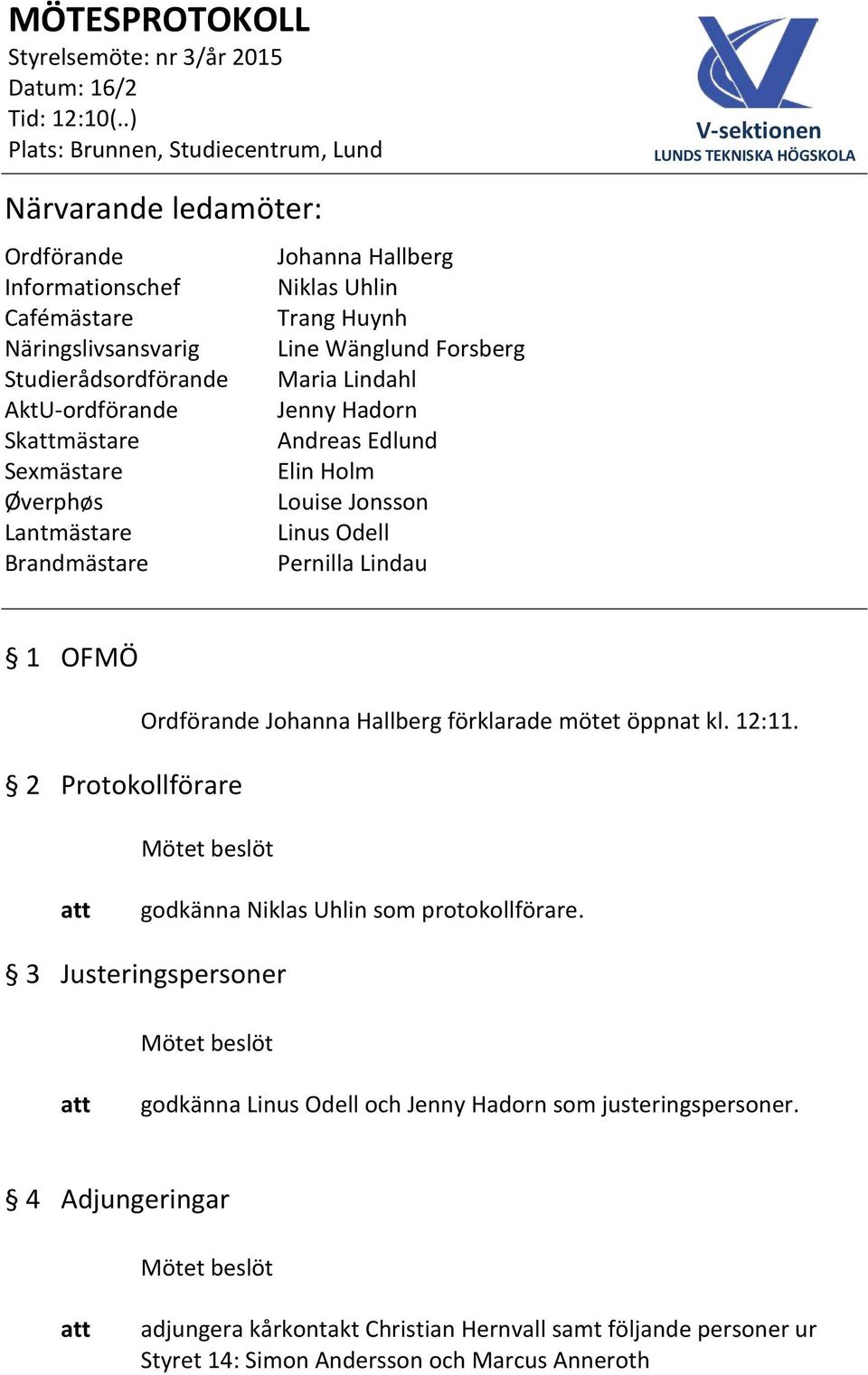 OFMÖ 2 Protokollförare Ordförande Johanna Hallberg förklarade mötet öppnat kl. 12:11. godkänna Niklas Uhlin som protokollförare.