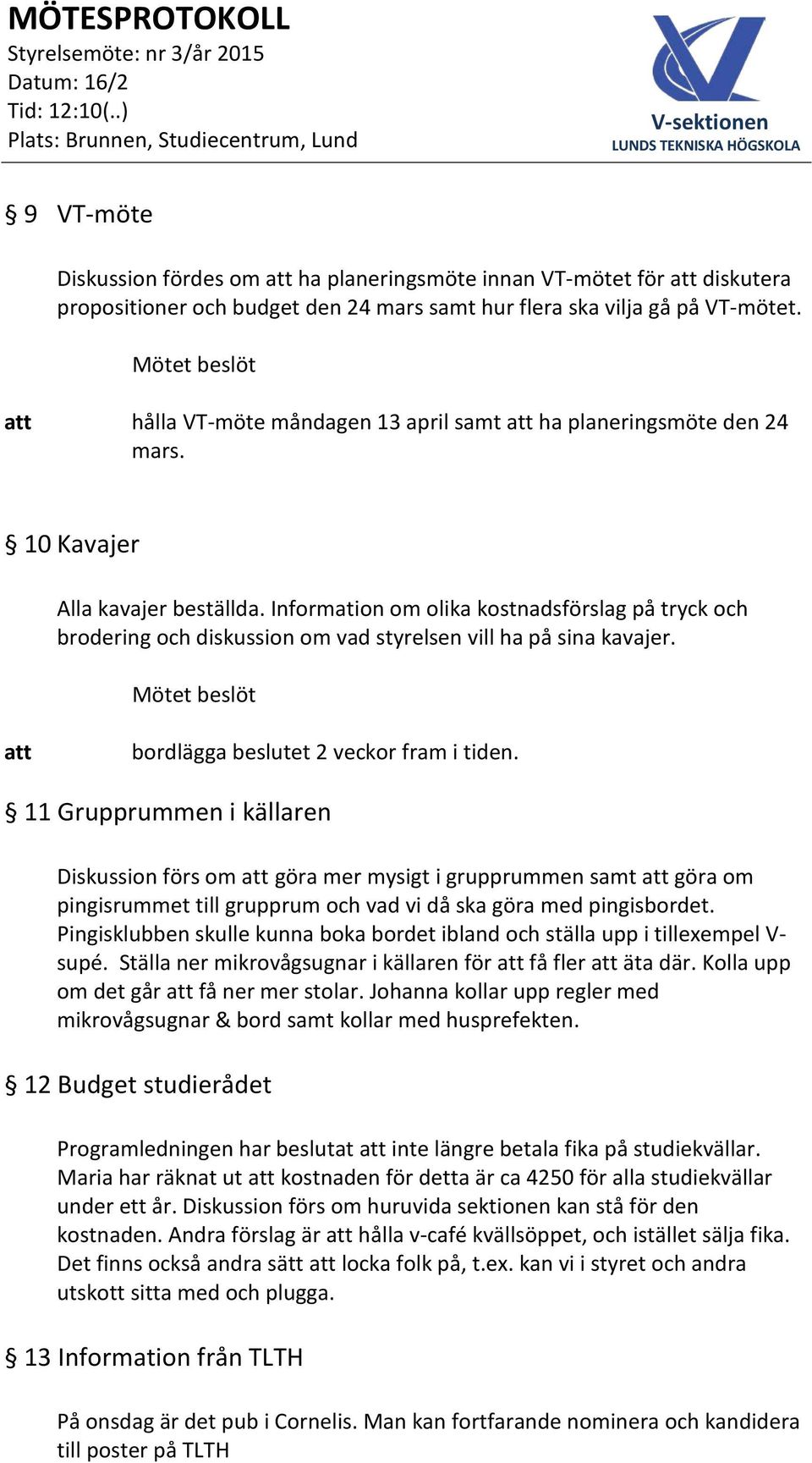 Information om olika kostnadsförslag på tryck och brodering och diskussion om vad styrelsen vill ha på sina kavajer. bordlägga beslutet 2 veckor fram i tiden.