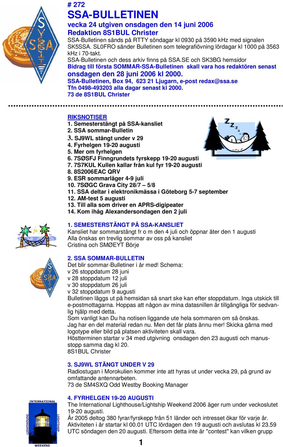 SE och SK3BG hemsidor Bidrag till första SOMMAR-SSA-Bulletinen skall vara hos redaktören senast onsdagen den 28 juni 2006 kl 2000. SSA-Bulletinen, Box 94, 623 21 Ljugarn, e-post redax@ssa.