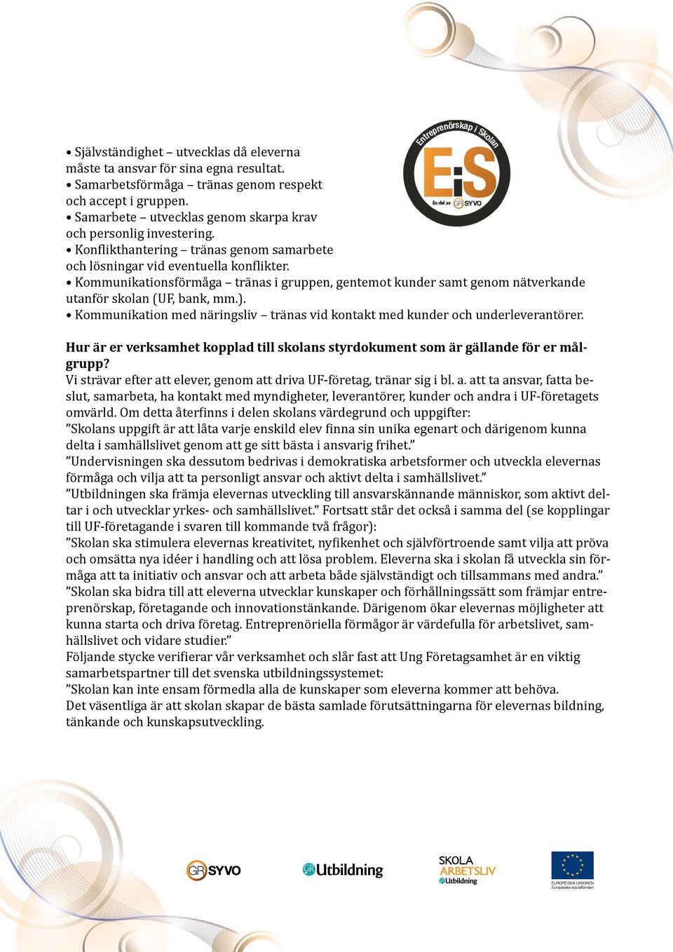 Kommunikationsförmåga tränas i gruppen, gentemot kunder samt genom nätverkande utanför skolan (UF, bank, mm.). Kommunikation med näringsliv tränas vid kontakt med kunder och underleverantörer.