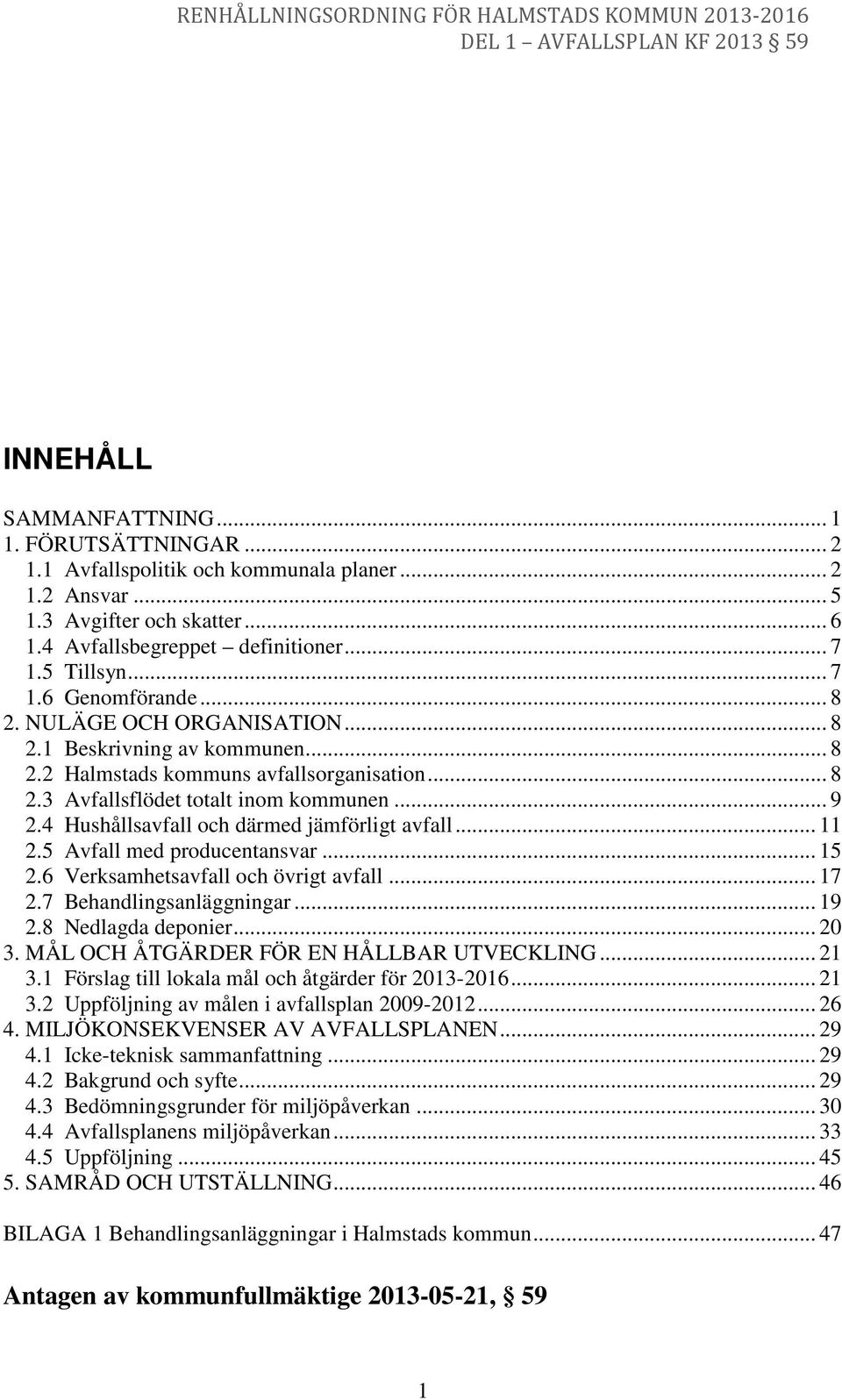 4 Hushållsavfall och därmed jämförligt avfall... 11 2.5 Avfall med producentansvar... 15 2.6 Verksamhetsavfall och övrigt avfall... 17 2.7 Behandlingsanläggningar... 19 2.8 Nedlagda deponier... 20 3.