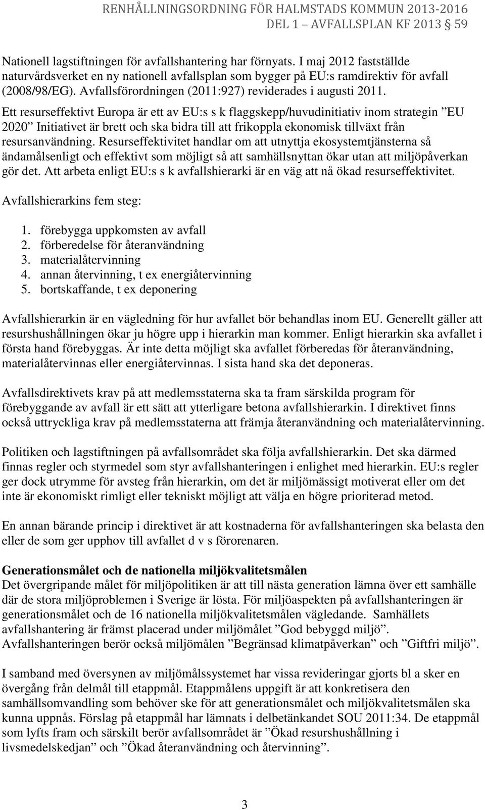 Ett resurseffektivt Europa är ett av EU:s s k flaggskepp/huvudinitiativ inom strategin EU 2020 Initiativet är brett och ska bidra till att frikoppla ekonomisk tillväxt från resursanvändning.