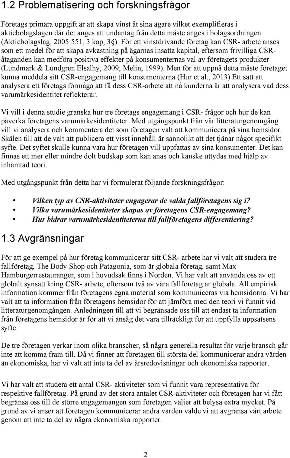 För ett vinstdrivande företag kan CSR- arbete anses som ett medel för att skapa avkastning på ägarnas insatta kapital, eftersom frivilliga CSRåtaganden kan medföra positiva effekter på konsumenternas