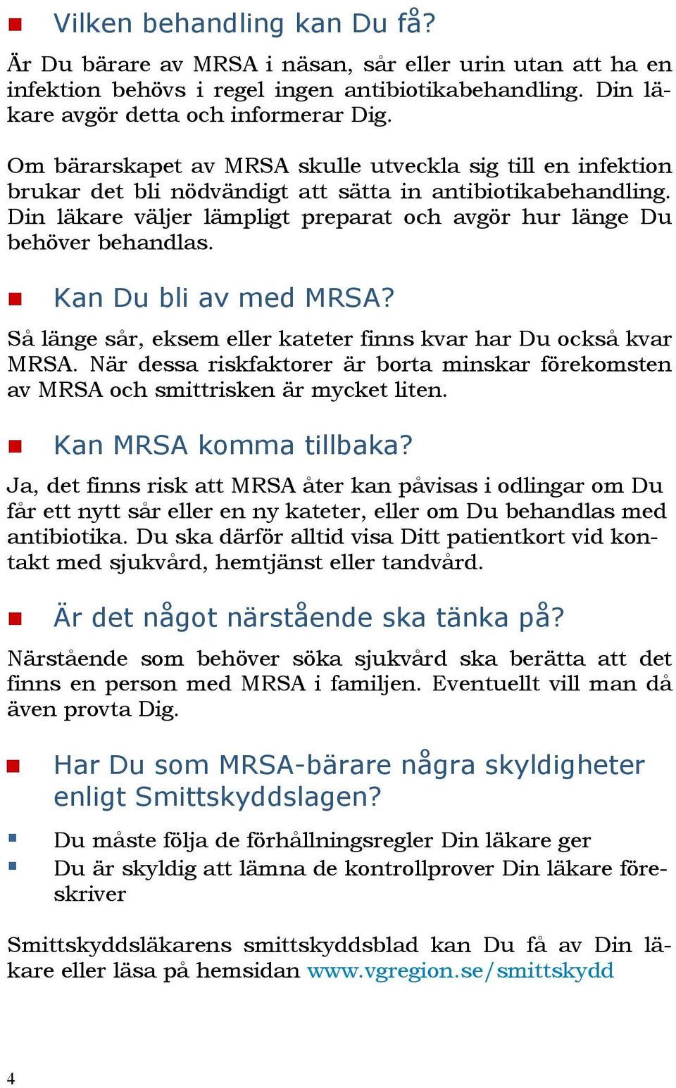 Kan Du bli av med MRSA? Så länge sår, eksem eller kateter finns kvar har Du också kvar MRSA. När dessa riskfaktorer är borta minskar förekomsten av MRSA och smittrisken är mycket liten.