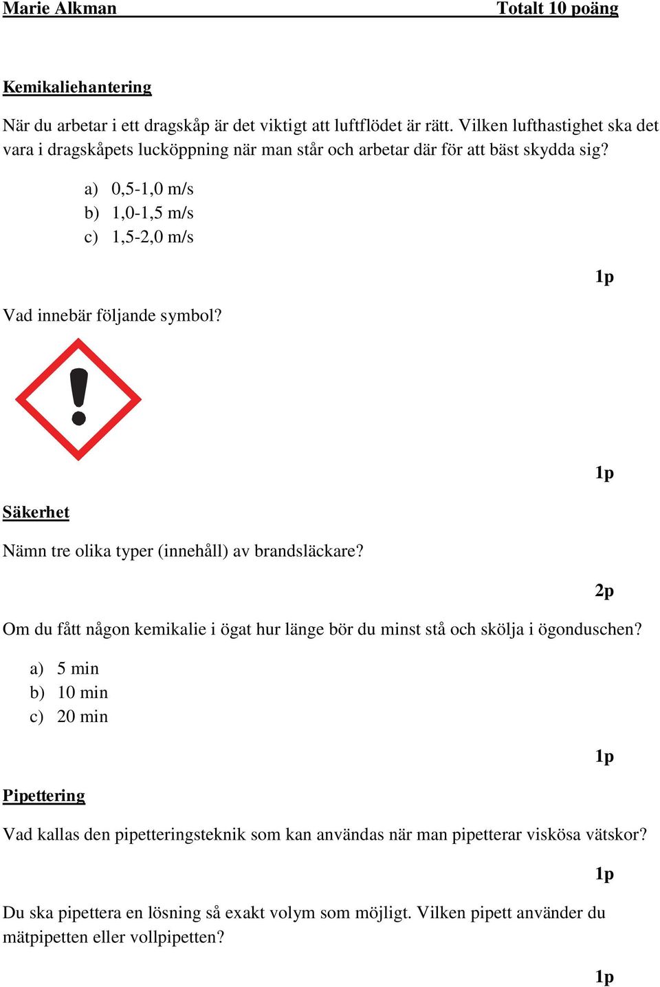 a) 0,5-1,0 m/s b) 1,0-1,5 m/s c) 1,5-2,0 m/s Vad innebär följande symbol? Säkerhet Nämn tre olika typer (innehåll) av brandsläckare?