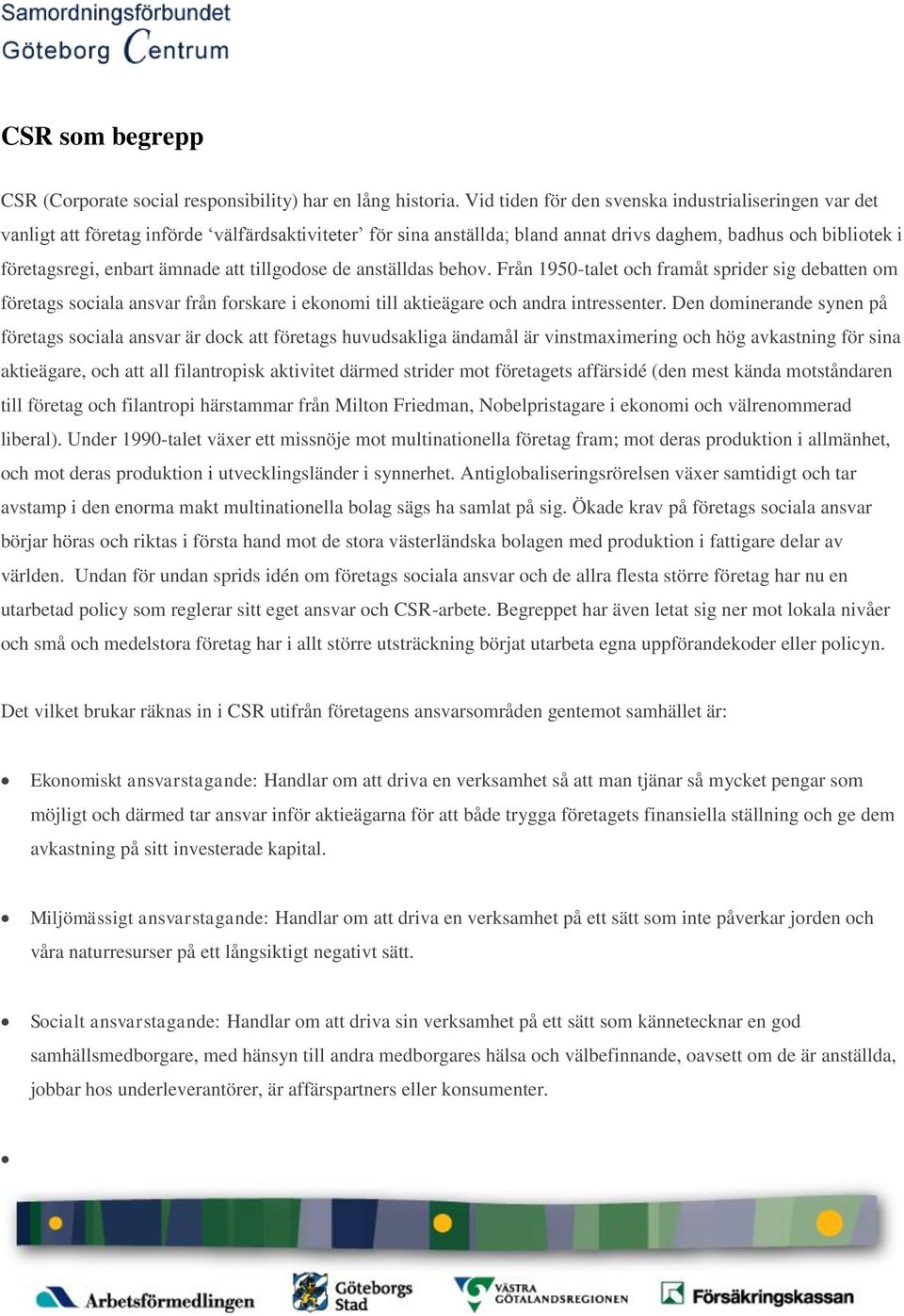 att tillgodose de anställdas behov. Från 1950-talet och framåt sprider sig debatten om företags sociala ansvar från forskare i ekonomi till aktieägare och andra intressenter.