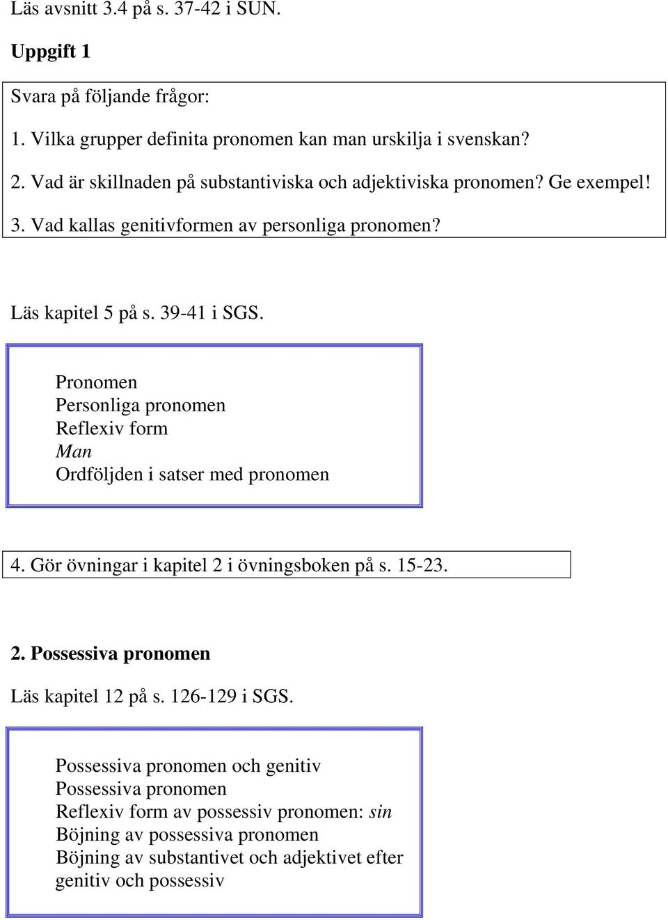 Pronomen Personliga pronomen Reflexiv form Man Ordföljden i satser med pronomen 4. Gör övningar i kapitel 2 i övningsboken på s. 15-23. 2. Possessiva pronomen Läs kapitel 12 på s.