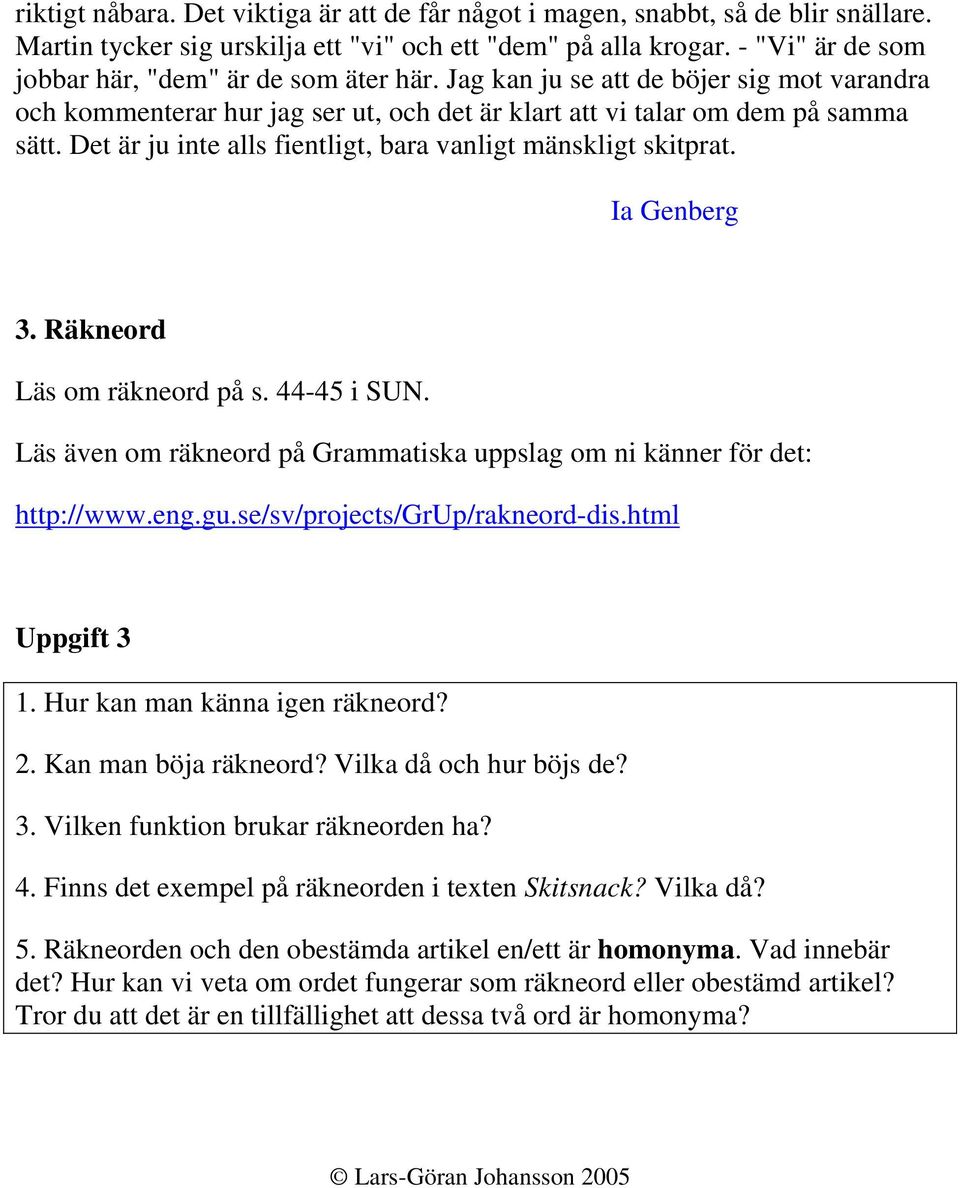 Det är ju inte alls fientligt, bara vanligt mänskligt skitprat. Ia Genberg 3. Räkneord Läs om räkneord på s. 44-45 i SUN. Läs även om räkneord på Grammatiska uppslag om ni känner för det: http://www.