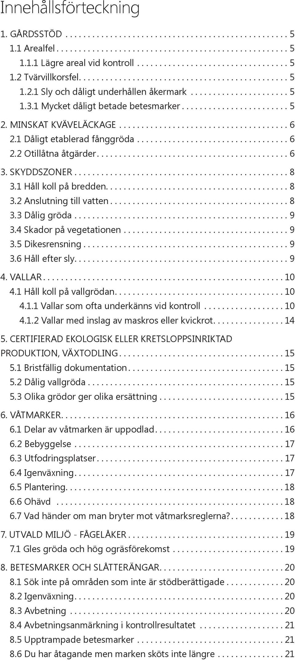 4 Skador på vegetationen...9 3.5 Dikesrensning...9 3.6 Håll efter sly....9 4. VALLAR... 10 4.1 Håll koll på vallgrödan.... 10 4.1.1 Vallar som ofta underkänns vid kontroll... 10 4.1.2 Vallar med inslag av maskros eller kvickrot.