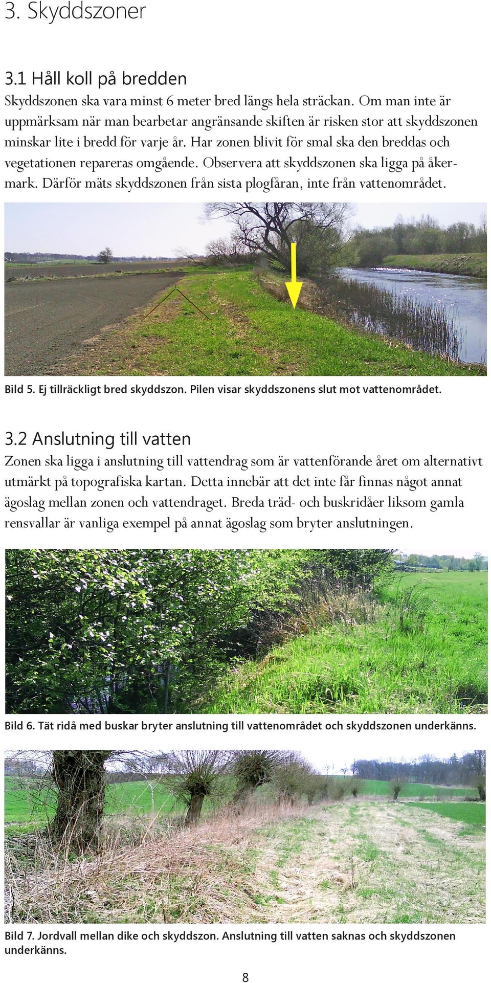 Har zonen blivit för smal ska den breddas och vegetationen repareras omgående. Observera att skyddszonen ska ligga på åkermark. Därför mäts skyddszonen från sista plogfåran, inte från vattenområdet.