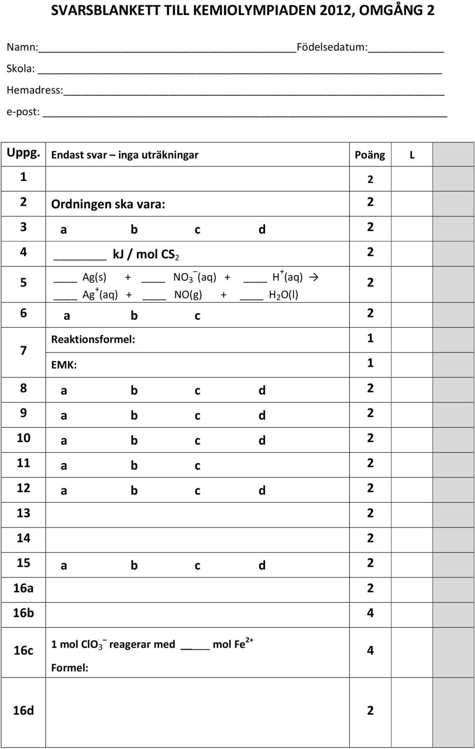 (aq) + H (aq) Ag + (aq) + NO(g) + H 2 O(l) 2 6 a b c 2 7 Reaktionsformel: 1 EMK: 1 8 a b c d 2 9 a b c d 2 10 a