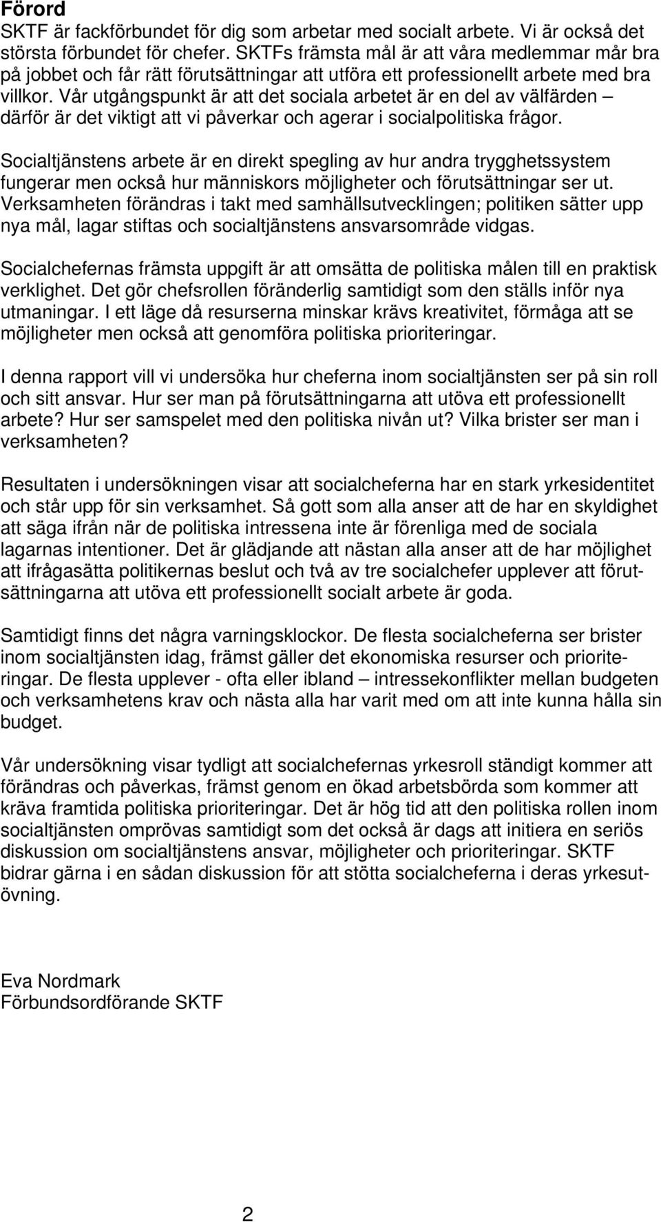 Vår utgångspunkt är att det sociala arbetet är en del av välfärden därför är det viktigt att vi påverkar och agerar i socialpolitiska frågor.