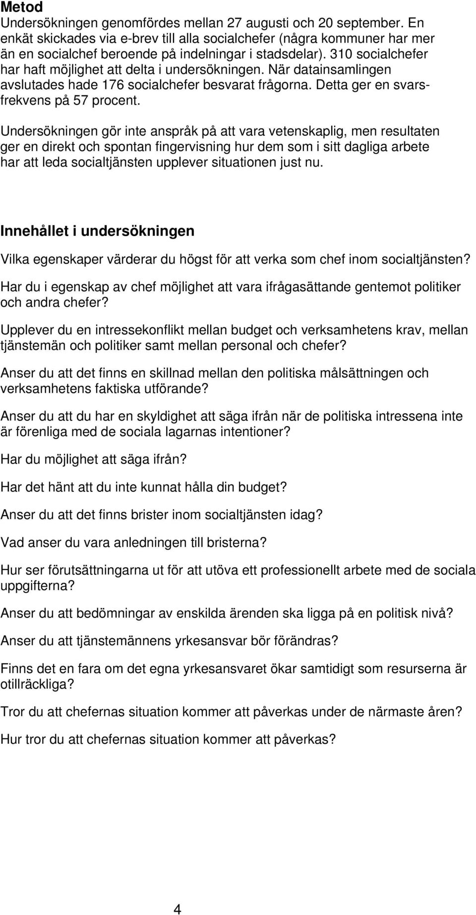 När datainsamlingen avslutades hade 176 socialchefer besvarat frågorna. Detta ger en svarsfrekvens på 57 procent.