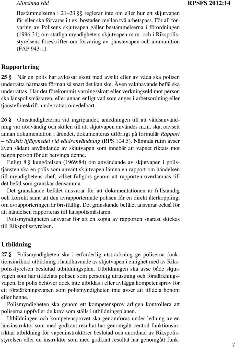 RPSFS 2012:14 Rapportering 25 När en polis har avlossat skott med avsikt eller av våda ska polisen underrätta närmaste förman så snart det kan ske. Även vakthavande befäl ska underrättas.