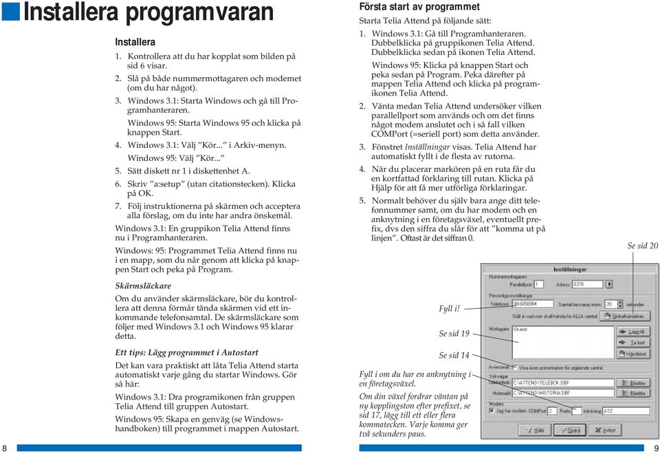 Sätt diskett nr 1 i diskettenhet A. 6. Skriv a:setup (utan citationstecken). Klicka på OK. 7. Följ instruktionerna på skärmen och acceptera alla förslag, om du inte har andra önskemål. Windows 3.