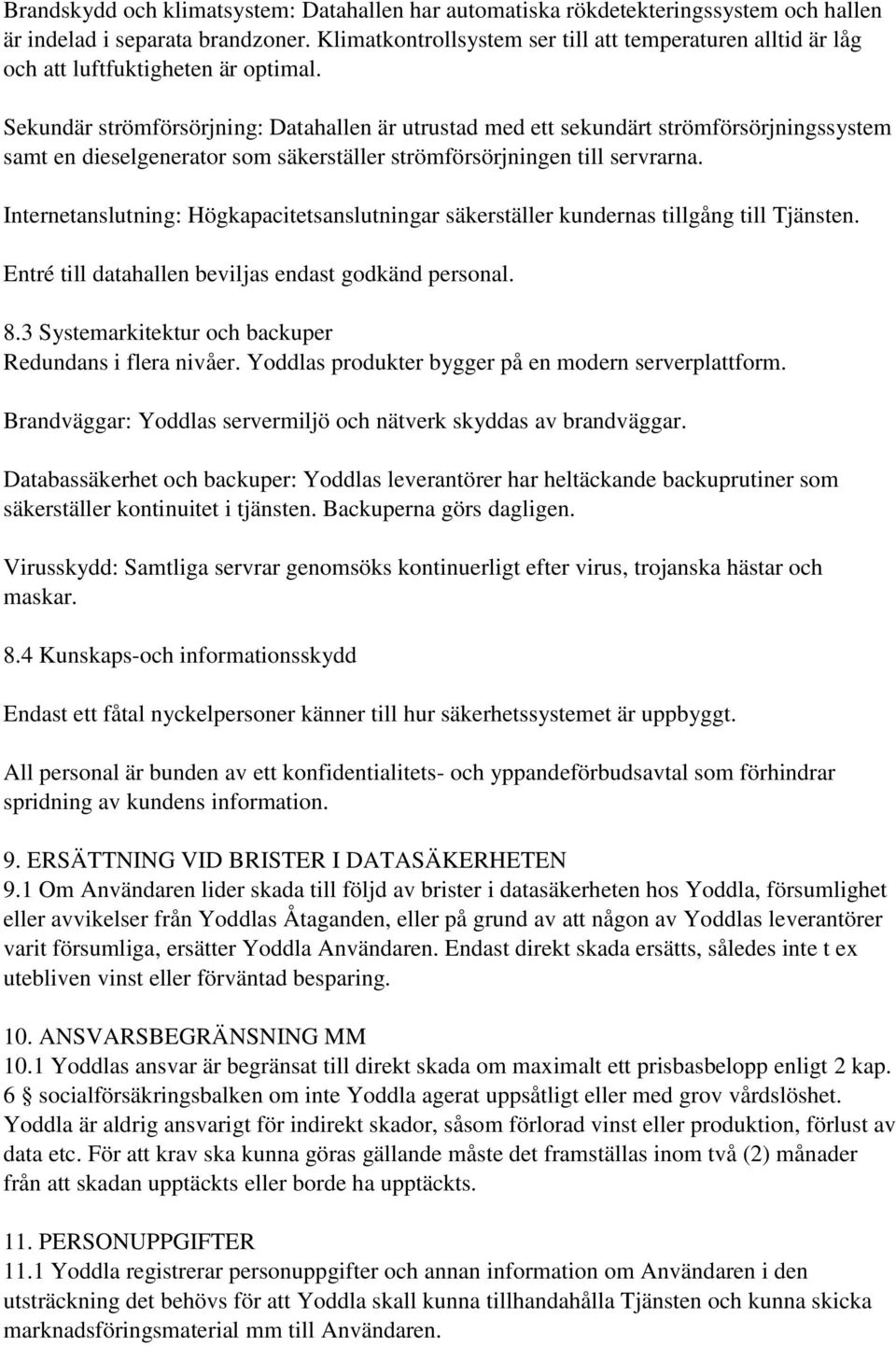 Sekundär strömförsörjning: Datahallen är utrustad med ett sekundärt strömförsörjningssystem samt en dieselgenerator som säkerställer strömförsörjningen till servrarna.