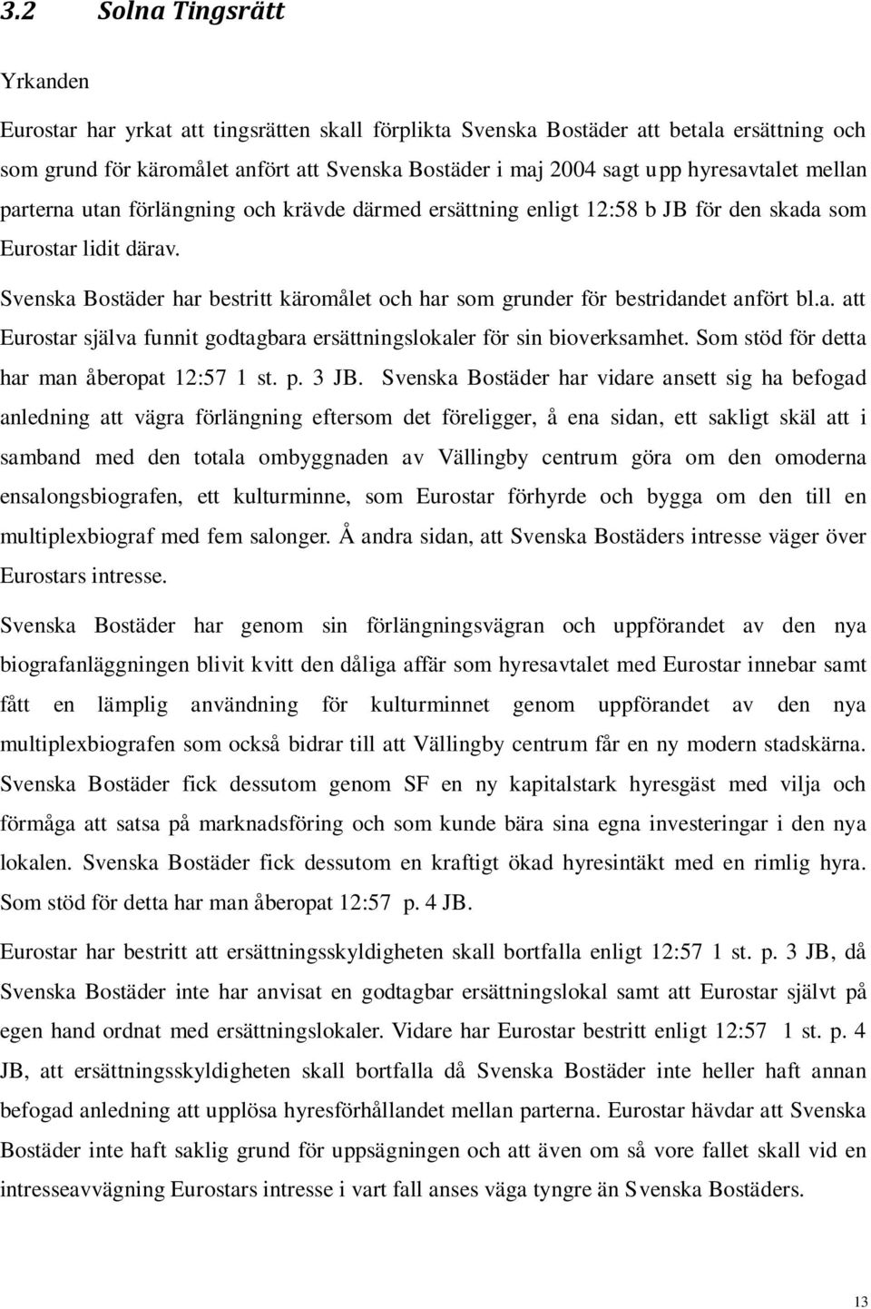 Svenska Bostäder har bestritt käromålet och har som grunder för bestridandet anfört bl.a. att Eurostar själva funnit godtagbara ersättningslokaler för sin bioverksamhet.