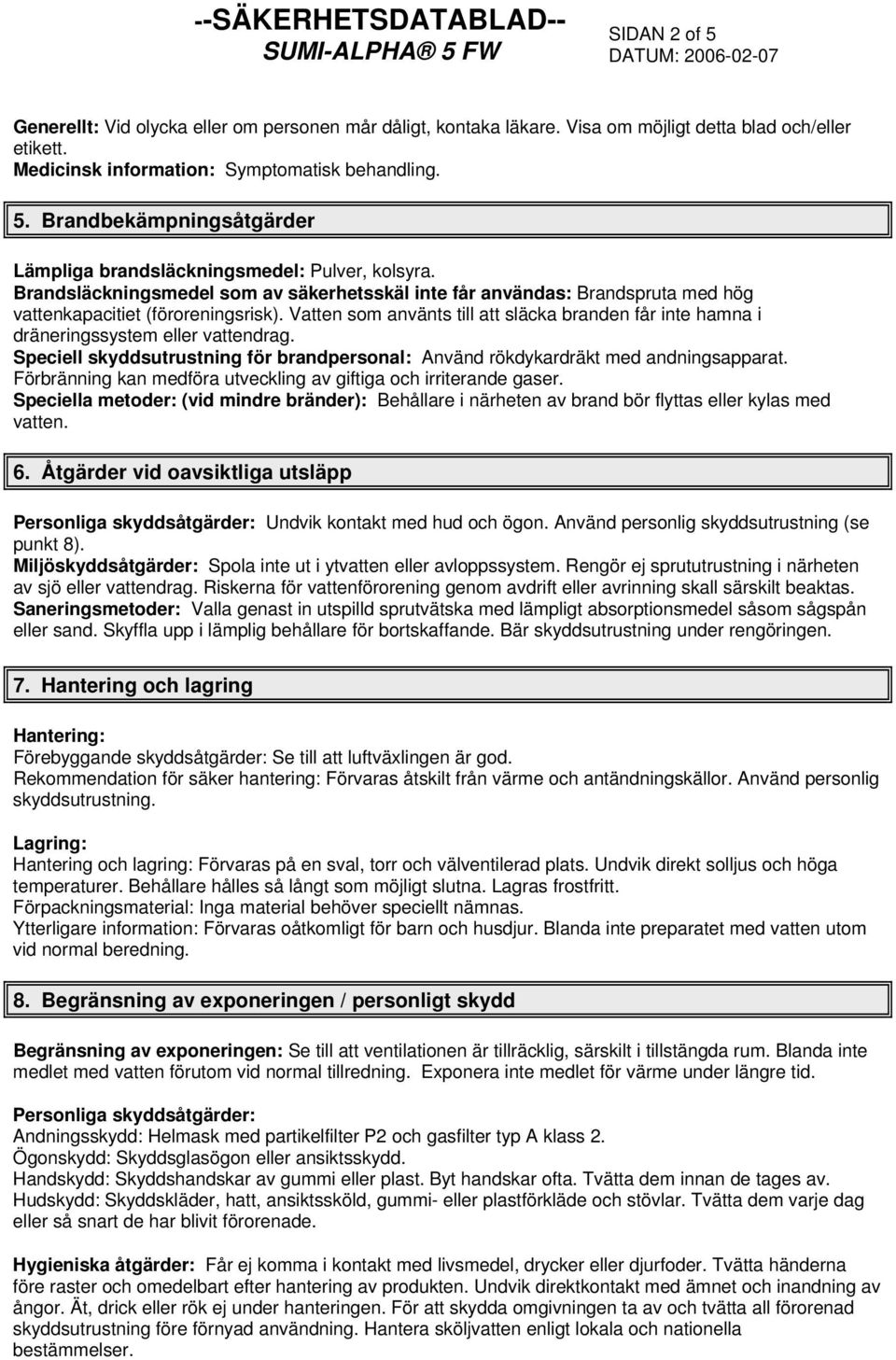 Vatten som använts till att släcka branden får inte hamna i dräneringssystem eller vattendrag. Speciell skyddsutrustning för brandpersonal: Använd rökdykardräkt med andningsapparat.