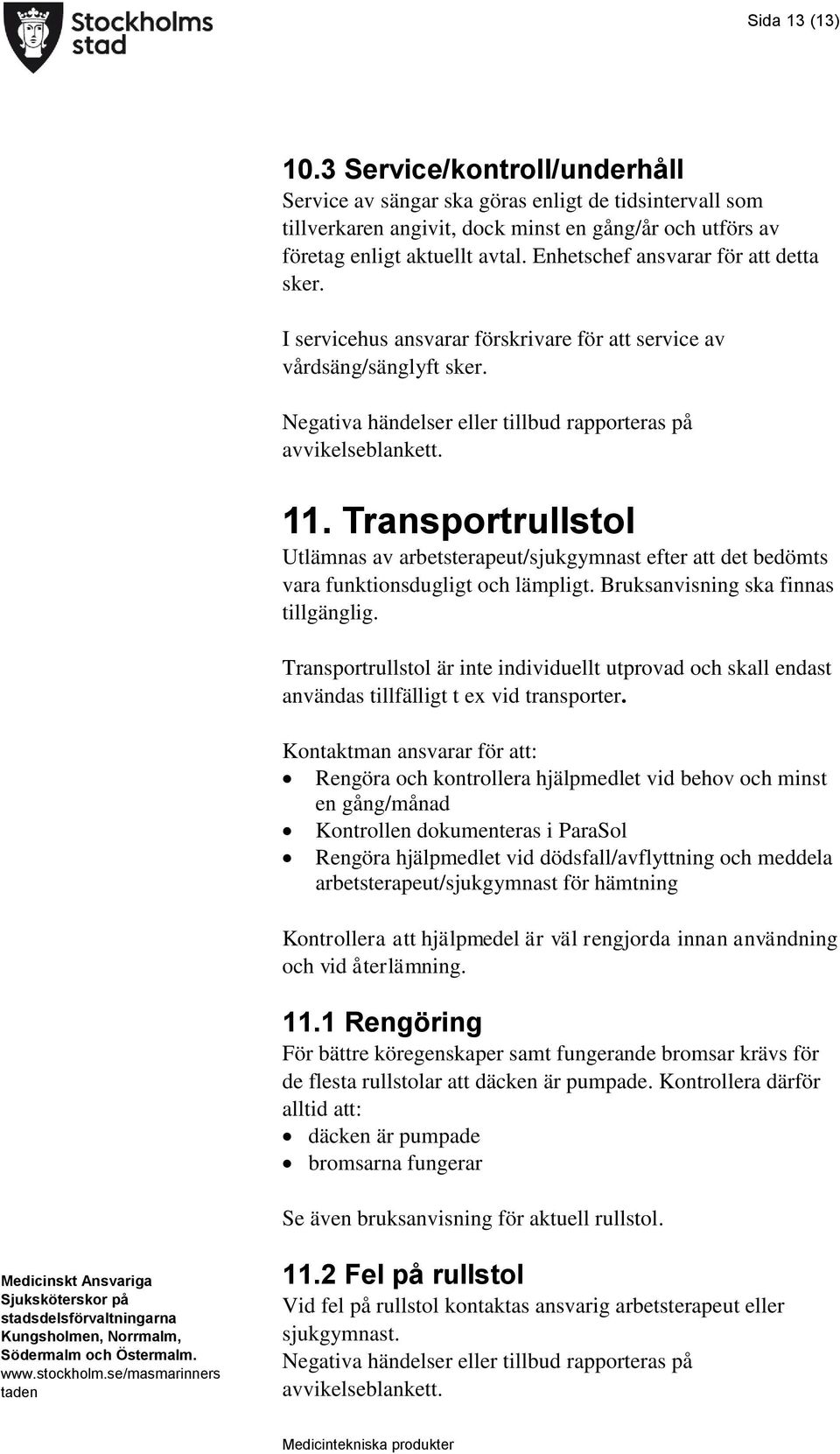 Transportrullstol Utlämnas av arbetsterapeut/sjukgymnast efter att det bedömts vara funktionsdugligt och lämpligt. Bruksanvisning ska finnas tillgänglig.