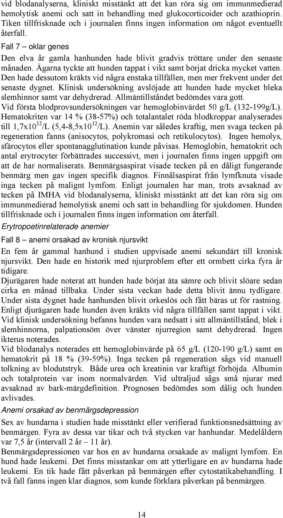 Ägarna tyckte att hunden tappat i vikt samt börjat dricka mycket vatten. Den hade dessutom kräkts vid några enstaka tillfällen, men mer frekvent under det senaste dygnet.