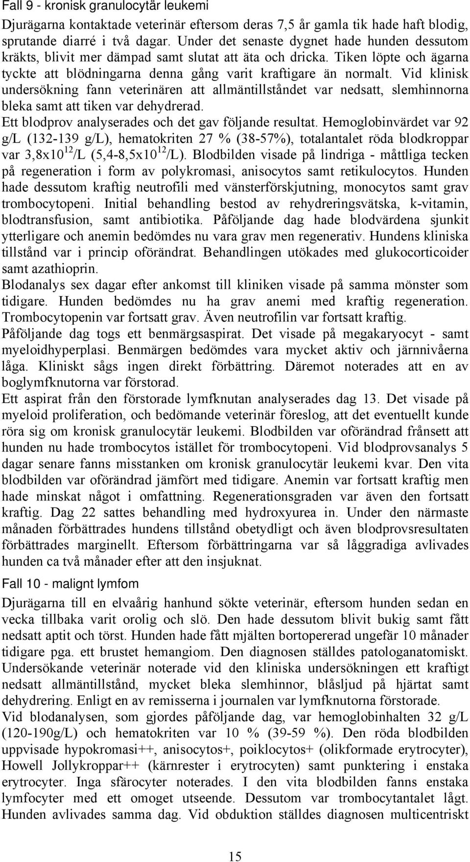 Vid klinisk undersökning fann veterinären att allmäntillståndet var nedsatt, slemhinnorna bleka samt att tiken var dehydrerad. Ett blodprov analyserades och det gav följande resultat.