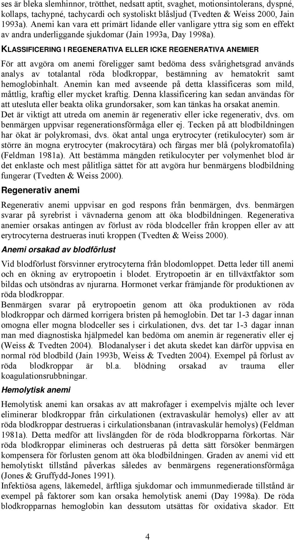 KLASSIFICERING I REGENERATIVA ELLER ICKE REGENERATIVA ANEMIER För att avgöra om anemi föreligger samt bedöma dess svårighetsgrad används analys av totalantal röda blodkroppar, bestämning av