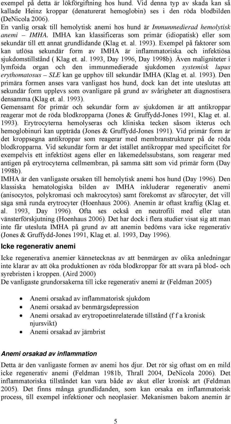 1993). Exempel på faktorer som kan utlösa sekundär form av IMHA är inflammatoriska och infektiösa sjukdomstillstånd ( Klag et. al. 1993, Day 1996, Day 1998b).