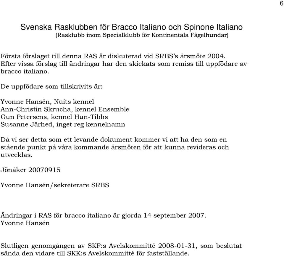 De uppfödare som tillskrivits är: Yvonne Hansén, Nuits kennel Ann-Christin Skrucha, kennel Ensemble Gun Petersens, kennel Hun-Tibbs Susanne Järhed, inget reg kennelnamn Då vi ser detta som ett