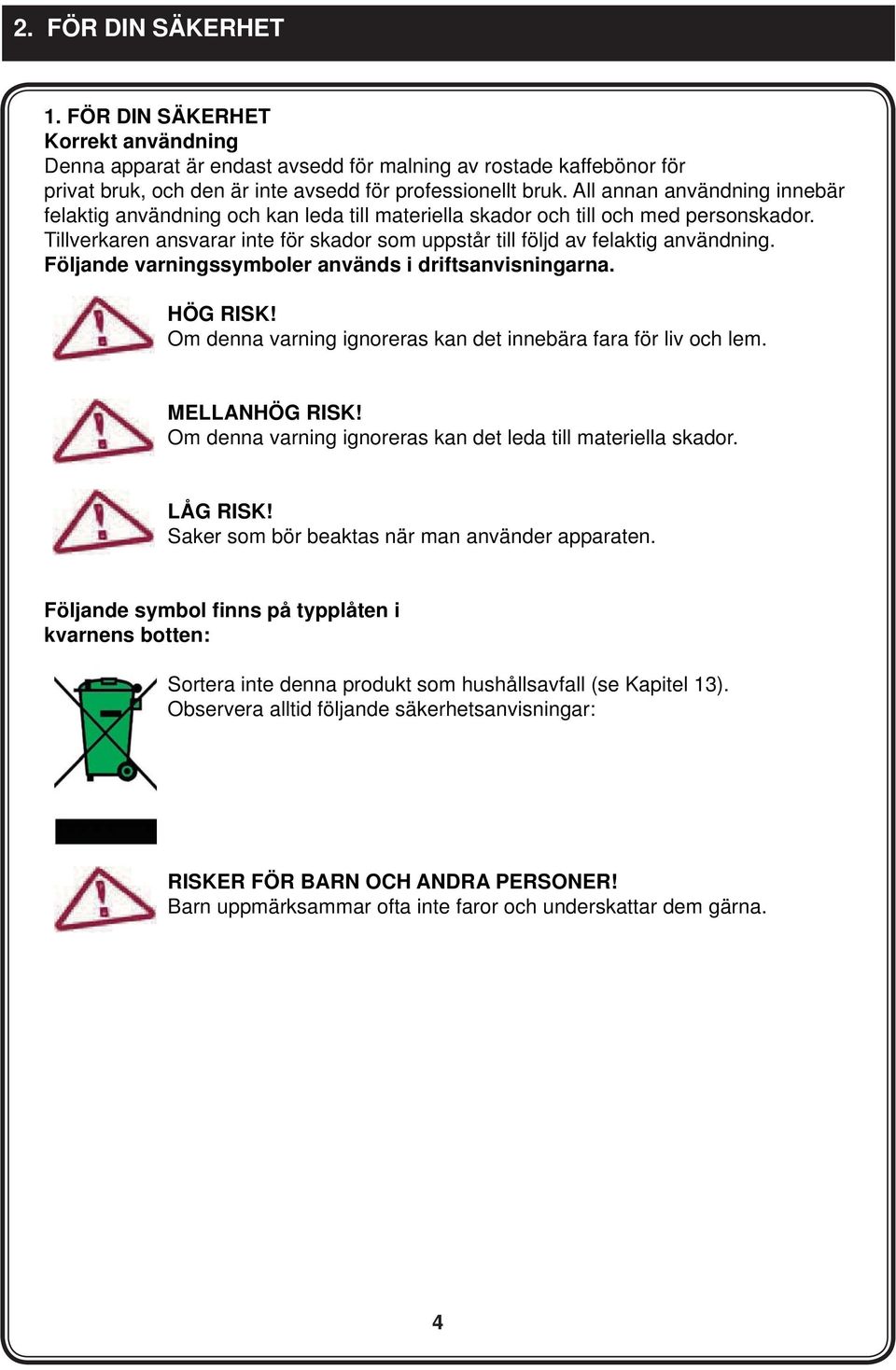 Följande varningssymboler används i driftsanvisningarna. HÖG RISK! Om denna varning ignoreras kan det innebära fara för liv och lem. MELLANHÖG RISK!