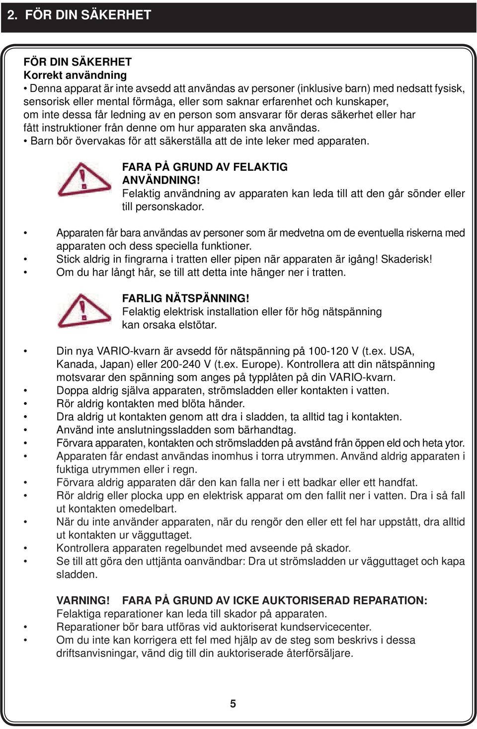 Barn bör övervakas för att säkerställa att de inte leker med apparaten. FARA PÅ GRUND AV FELAKTIG ANVÄNDNING! Felaktig användning av apparaten kan leda till att den går sönder eller till personskador.