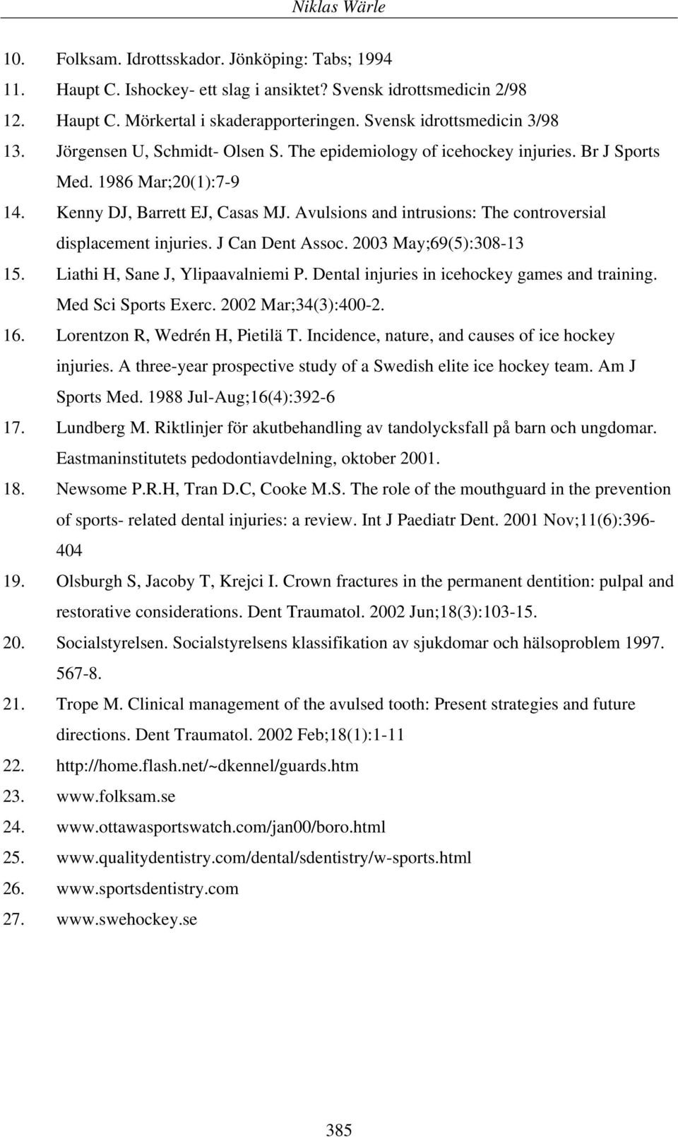 Avulsions and intrusions: The controversial displacement injuries. J Can Dent Assoc. 2003 May;69(5):308-13 15. Liathi H, Sane J, Ylipaavalniemi P. Dental injuries in icehockey games and training.