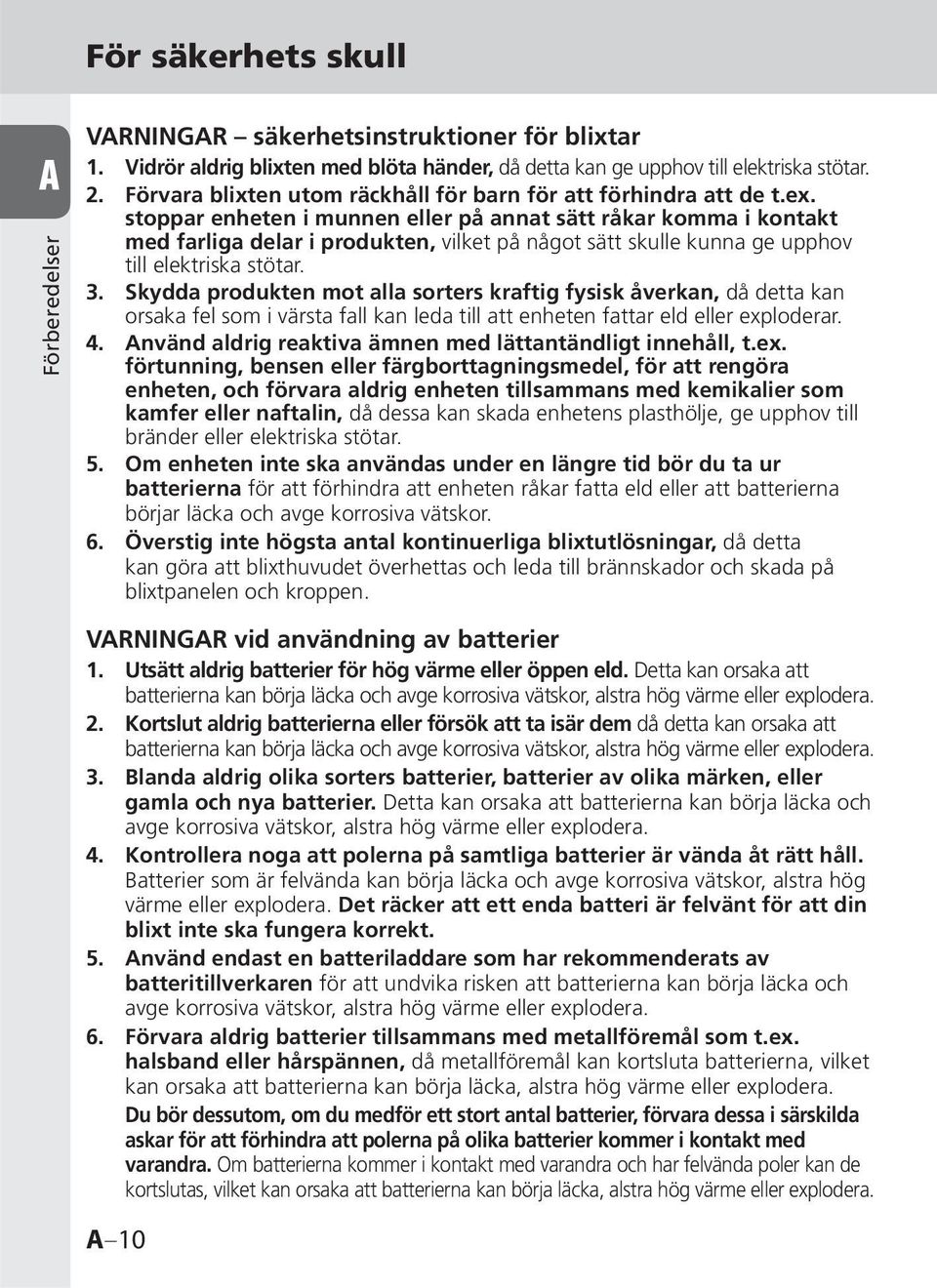 stoppar enheten i munnen eller på annat sätt råkar komma i kontakt med farliga delar i produkten, vilket på något sätt skulle kunna ge upphov till elektriska stötar. 3.