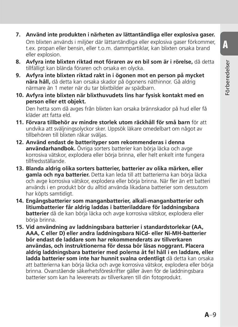 Avfyra inte blixten riktad rakt in i ögonen mot en person på mycket nära håll, då detta kan orsaka skador på ögonens näthinnor. Gå aldrig närmare än 1 meter när du tar blixtbilder av spädbarn. 10.