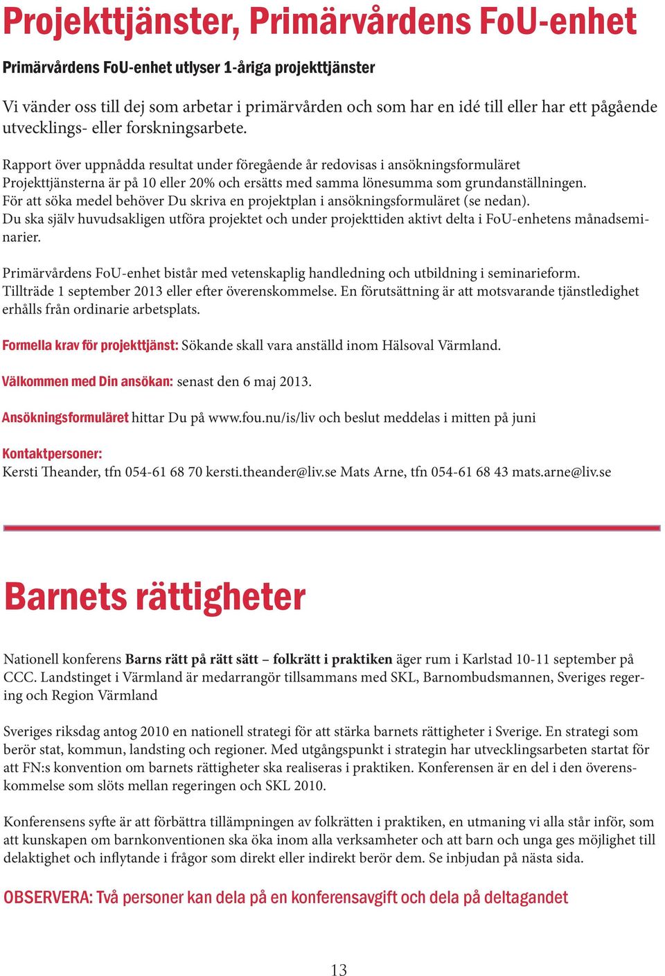 Rapport över uppnådda resultat under föregående år redovisas i ansökningsformuläret Projekttjänsterna är på 10 eller 20% och ersätts med samma lönesumma som grundanställningen.