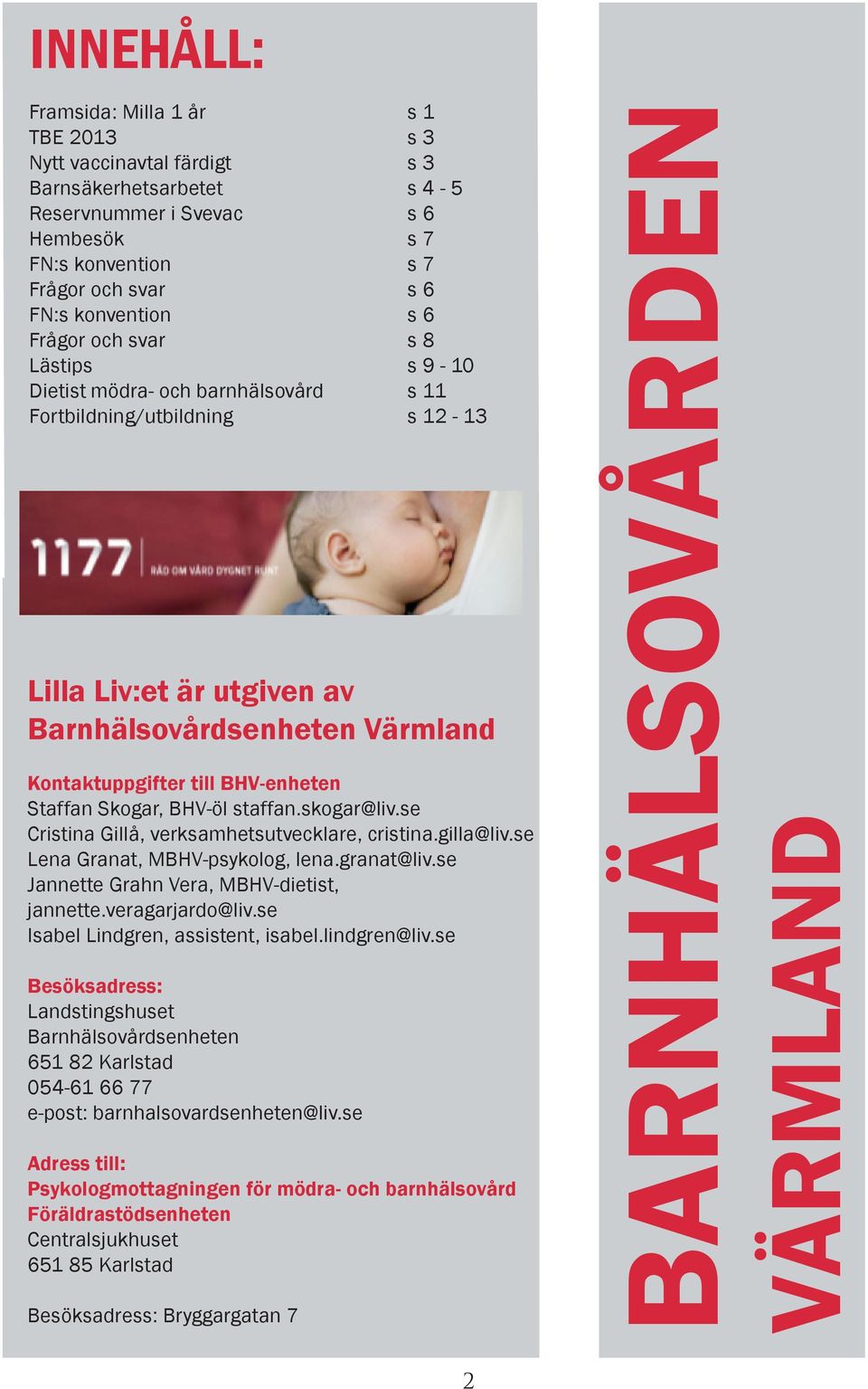 BHV-enheten Staffan Skogar, BHV-öl staffan.skogar@liv.se Cristina Gillå, verksamhetsutvecklare, cristina.gilla@liv.se Lena Granat, MBHV-psykolog, lena.granat@liv.