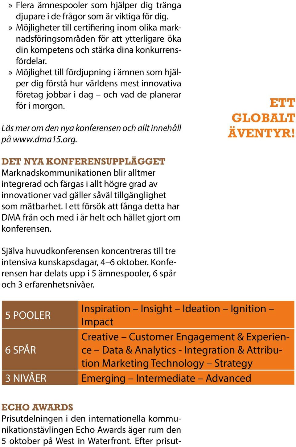 Möjlighet till fördjupning i ämnen som hjälper dig förstå hur världens mest innovativa företag jobbar i dag och vad de planerar för i morgon. Läs mer om den nya konferensen och allt innehåll på www.