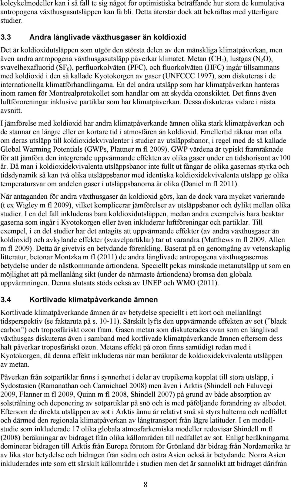 Metan (CH 4 ), lustgas (N 2 O), svavelhexafluorid (SF 6 ), perfluorkolväten (PFC), och fluorkolväten (HFC) ingår tillsammans med koldioxid i den så kallade Kyotokorgen av gaser (UNFCCC 1997), som