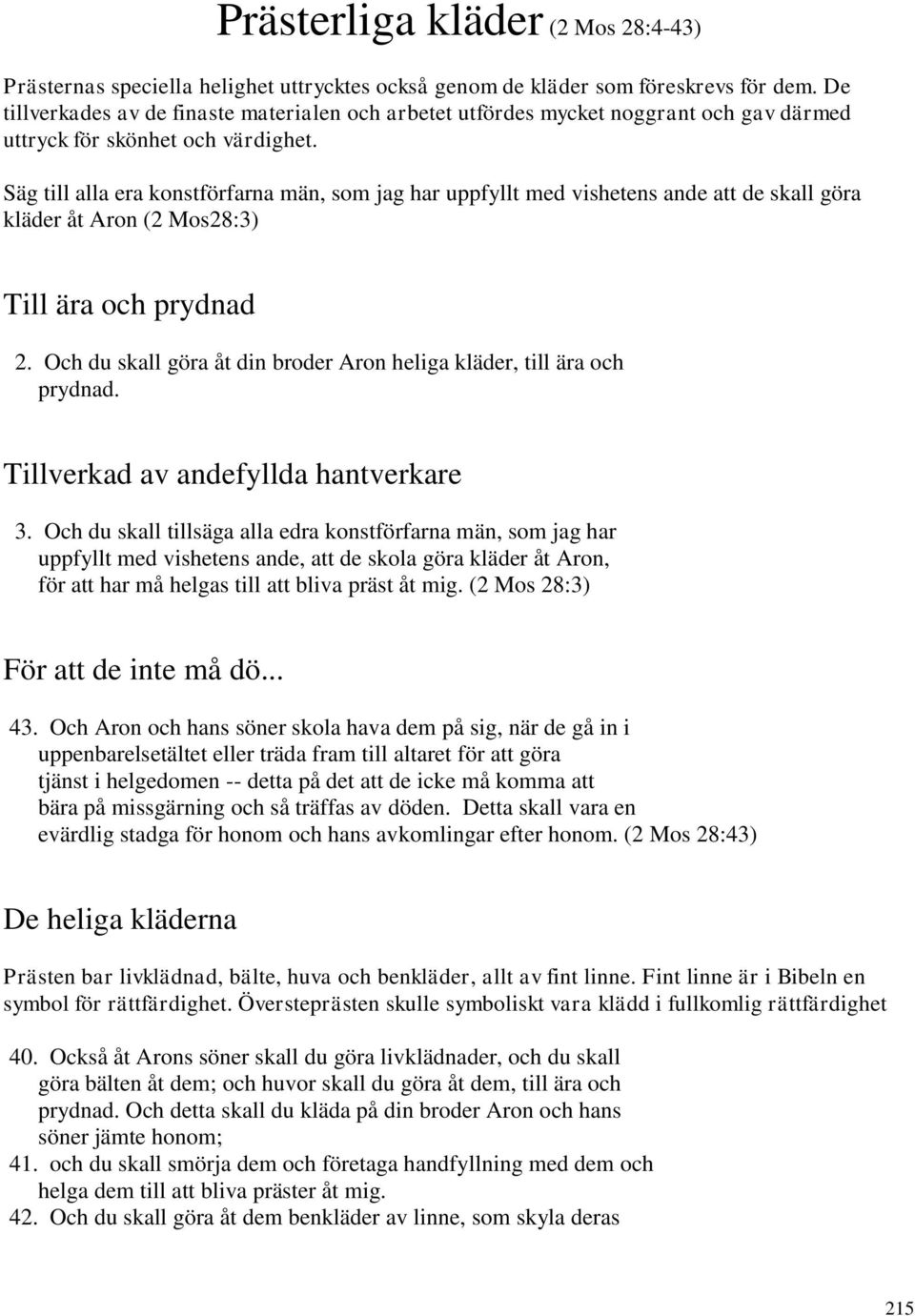 Säg till alla era konstförfarna män, som jag har uppfyllt med vishetens ande att de skall göra kläder åt Aron (2 Mos28:3) Till ära och prydnad 2.