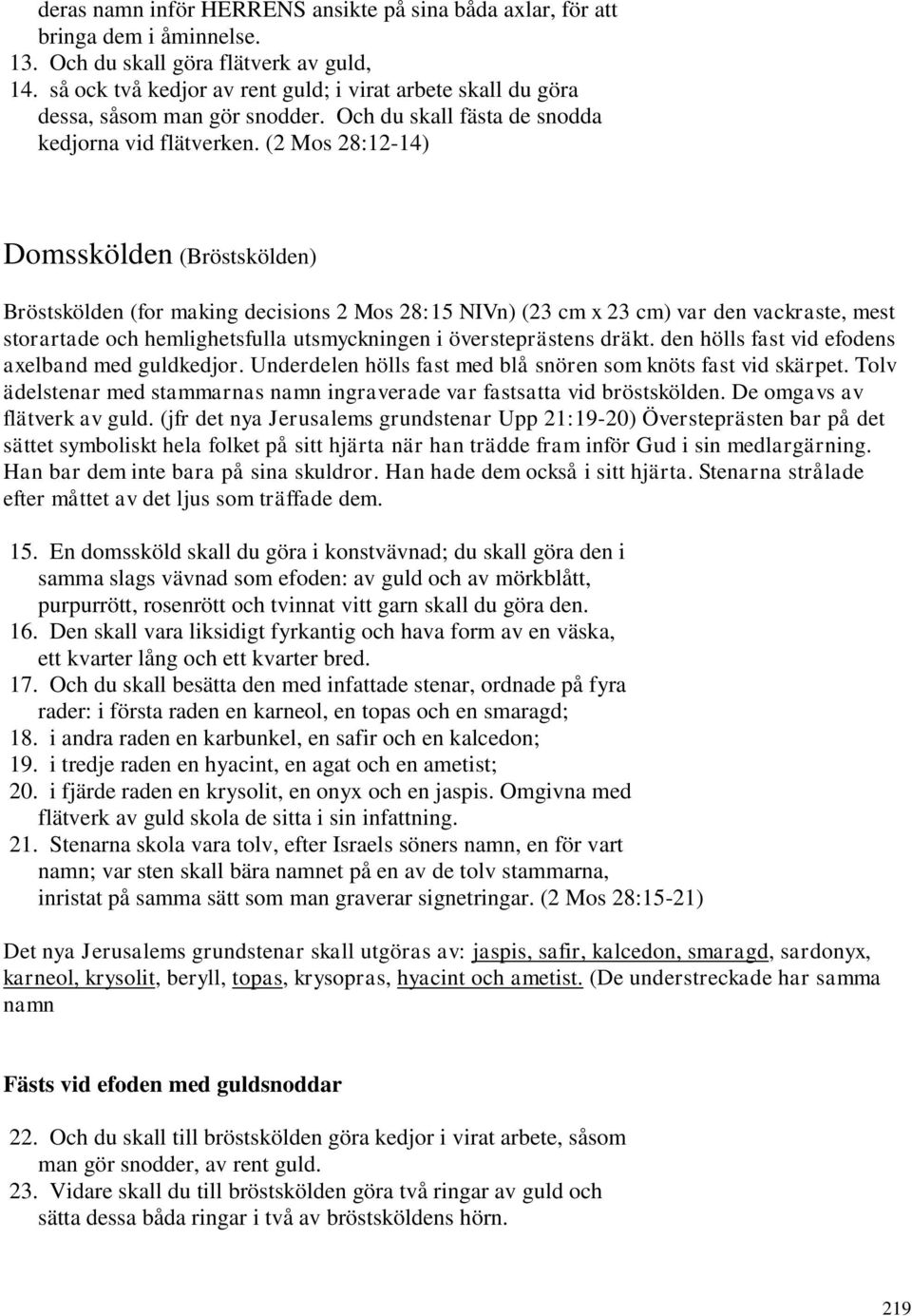 (2 Mos 28:12-14) Domsskölden (Bröstskölden) Bröstskölden (for making decisions 2 Mos 28:15 NIVn) (23 cm x 23 cm) var den vackraste, mest storartade och hemlighetsfulla utsmyckningen i översteprästens