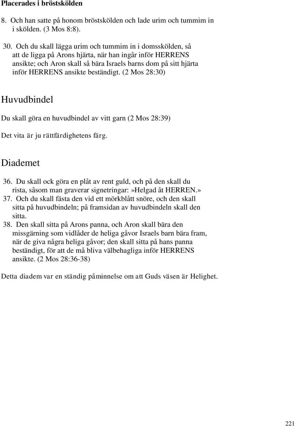 ansikte beständigt. (2 Mos 28:30) Huvudbindel Du skall göra en huvudbindel av vitt garn (2 Mos 28:39) Det vita är ju rättfärdighetens färg. Diademet 36.