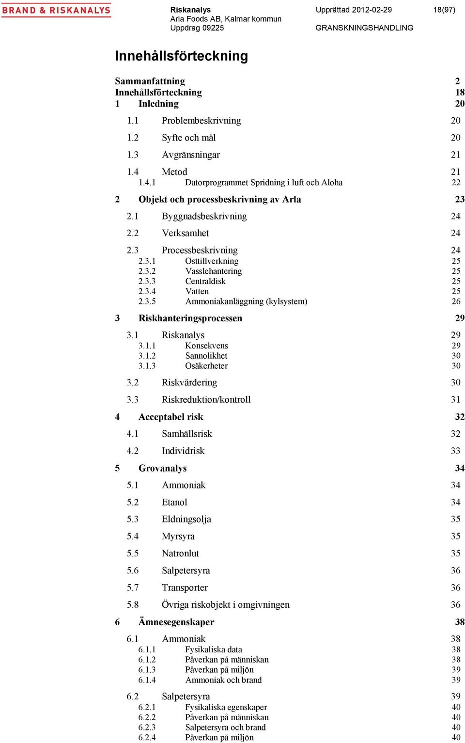 3.3 Centraldisk 25 2.3.4 Vatten 25 2.3.5 Ammoniakanläggning (kylsystem) 26 3 Riskhanteringsprocessen 29 3.1 Riskanalys 29 3.1.1 Konsekvens 29 3.1.2 Sannolikhet 30 3.1.3 Osäkerheter 30 3.