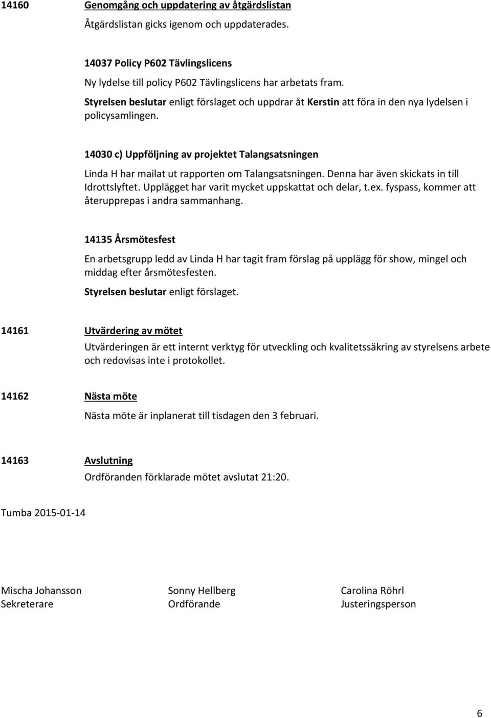 14030 c) Uppföljning av projektet Talangsatsningen Linda H har mailat ut rapporten om Talangsatsningen. Denna har även skickats in till Idrottslyftet.