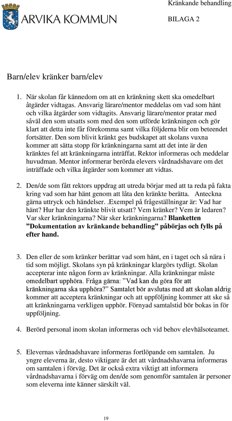 Ansvarig lärare/mentor pratar med såväl den som utsatts som med den som utförde kränkningen och gör klart att detta inte får förekomma samt vilka följderna blir om beteendet fortsätter.