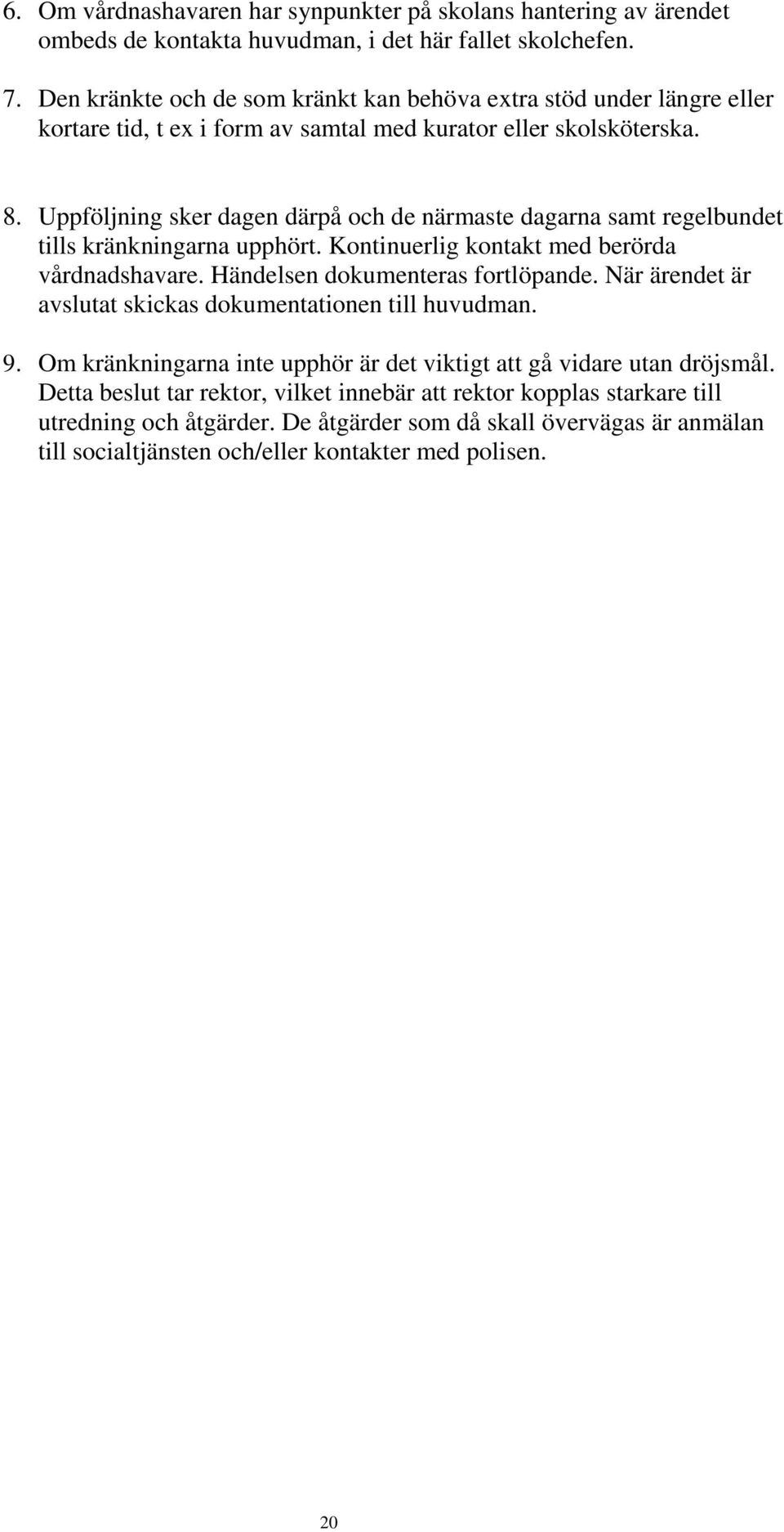 Uppföljning sker dagen därpå och de närmaste dagarna samt regelbundet tills kränkningarna upphört. Kontinuerlig kontakt med berörda vårdnadshavare. Händelsen dokumenteras fortlöpande.
