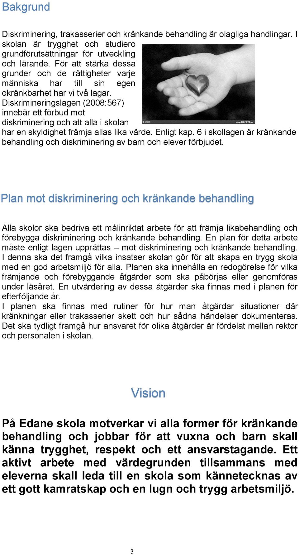 Diskrimineringslagen (2008:567) innebär ett förbud mot diskriminering och att alla i skolan har en skyldighet främja allas lika värde. Enligt kap.