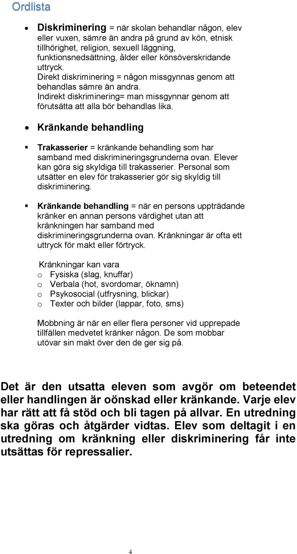 Kränkande behandling Trakasserier = kränkande behandling som har samband med diskrimineringsgrunderna ovan. Elever kan göra sig skyldiga till trakasserier.