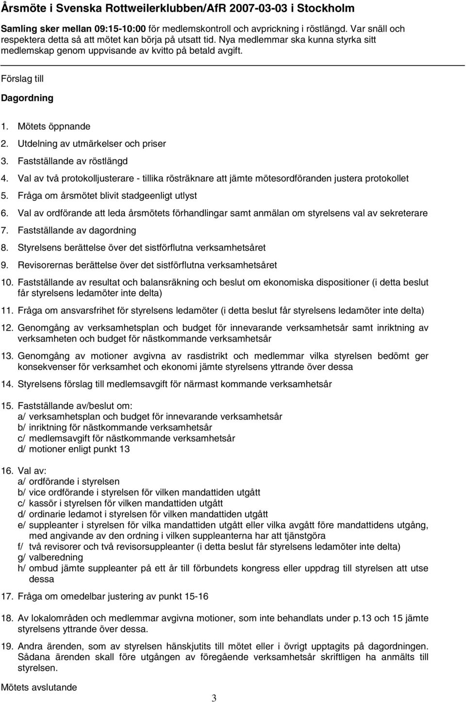 Mötets öppnande 2. Utdelning av utmärkelser och priser 3. Fastställande av röstlängd 4. Val av två protokolljusterare - tillika rösträknare att jämte mötesordföranden justera protokollet 5.